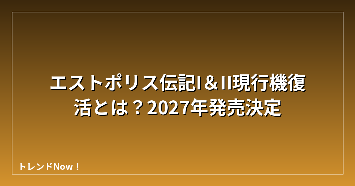 エストポリス伝記I＆II現行機復活とは？2027年発売決定