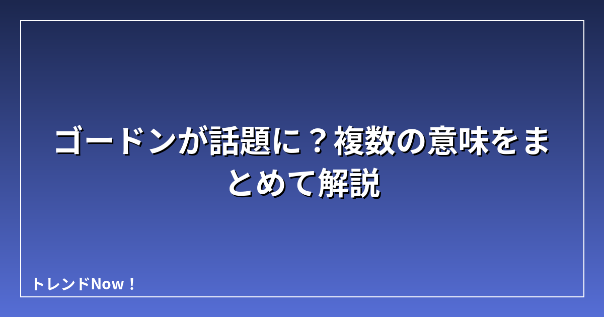 ゴードンが話題に？複数の意味をまとめて解説
