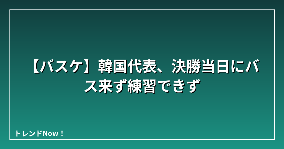 【バスケ】韓国代表、決勝当日にバス来ず練習できず