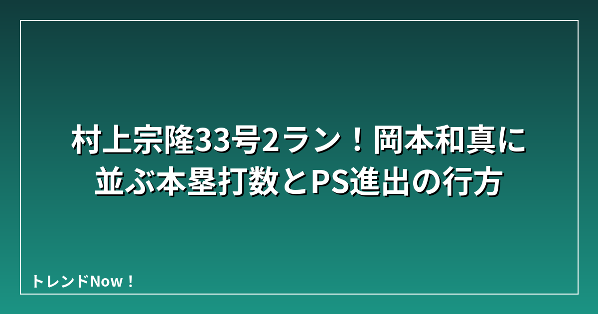 村上宗隆33号2ラン！岡本和真に並ぶ本塁打数とPS進出の行方