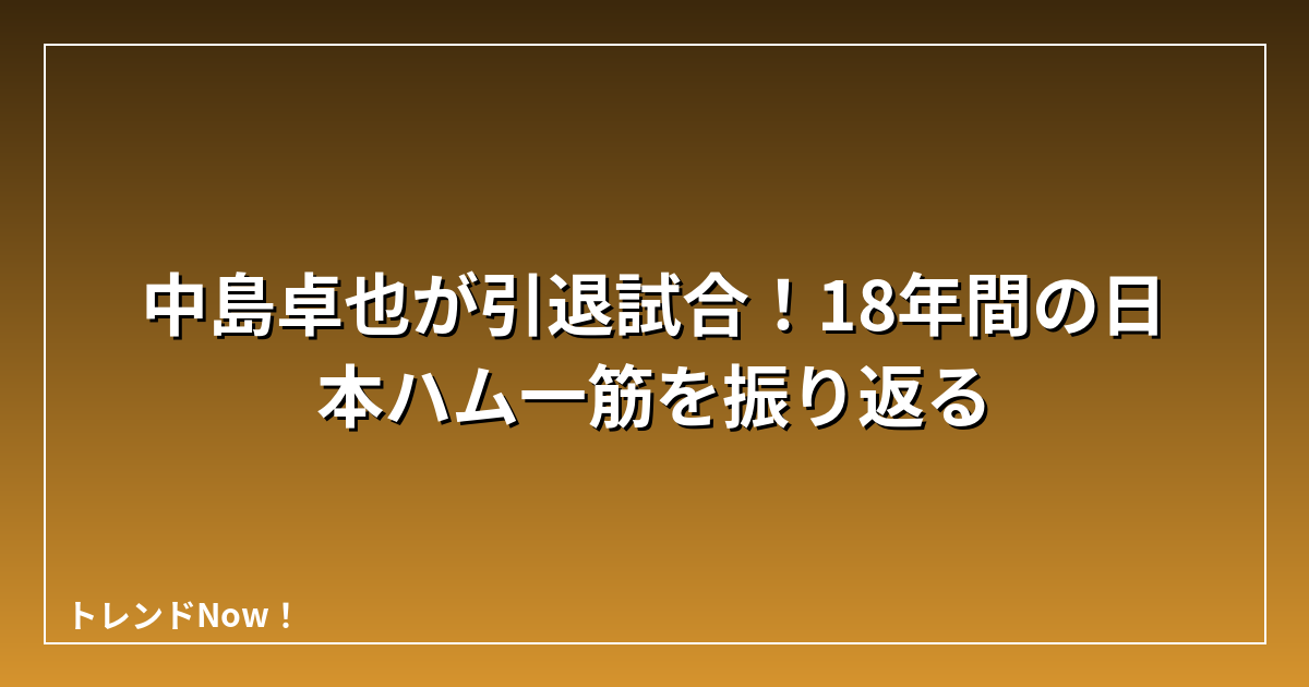 中島卓也が引退試合！18年間の日本ハム一筋を振り返る