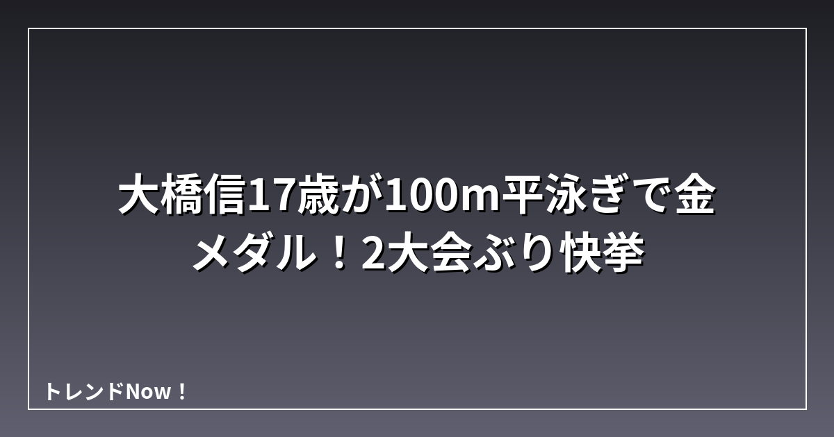 大橋信17歳が100m平泳ぎで金メダル！2大会ぶり快挙