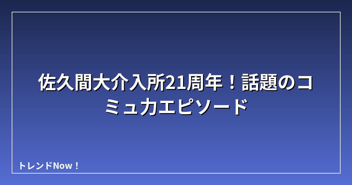 佐久間大介入所21周年！話題のコミュ力エピソード