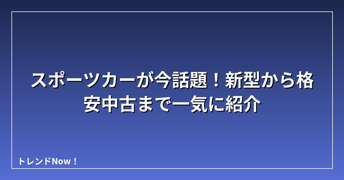 スポーツカーが今話題！新型から格安中古まで一気に紹介