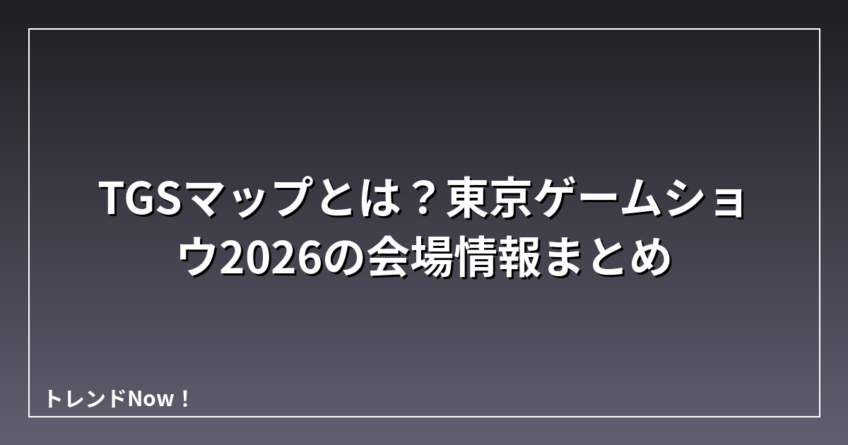 TGSマップとは？東京ゲームショウ2026の会場情報まとめ