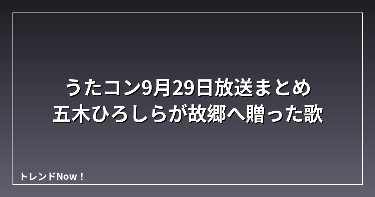 うたコン9月29日放送まとめ 五木ひろしらが故郷へ贈った歌