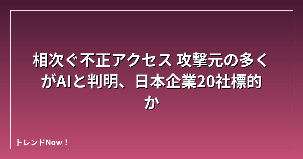 相次ぐ不正アクセス 攻撃元の多くがAIと判明、日本企業20社標的か