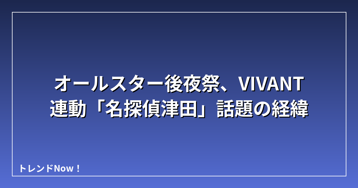 オールスター後夜祭、VIVANT連動「名探偵津田」話題の経緯