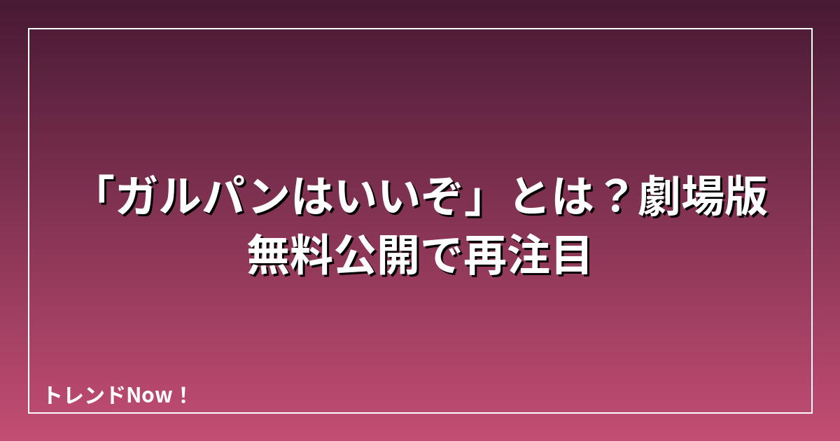 「ガルパンはいいぞ」とは？劇場版無料公開で再注目