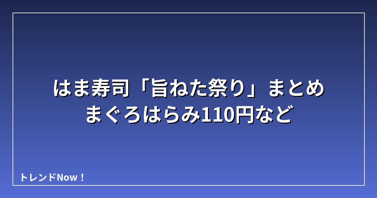 はま寿司「旨ねた祭り」まとめ まぐろはらみ110円など