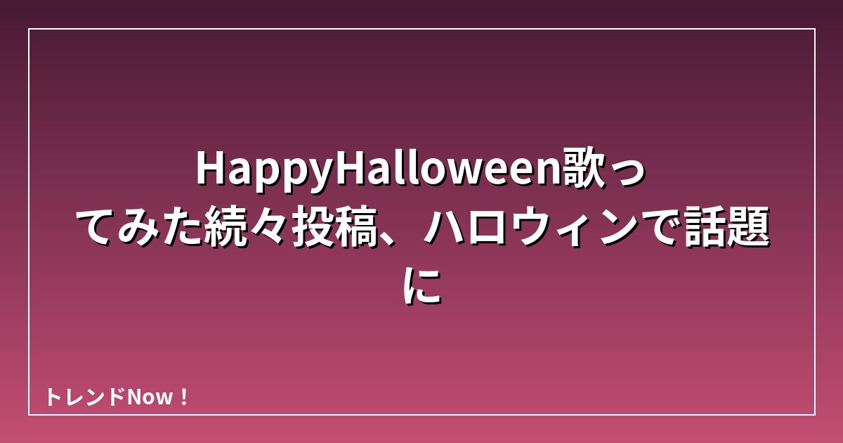 HappyHalloween歌ってみた続々投稿、ハロウィンで話題に