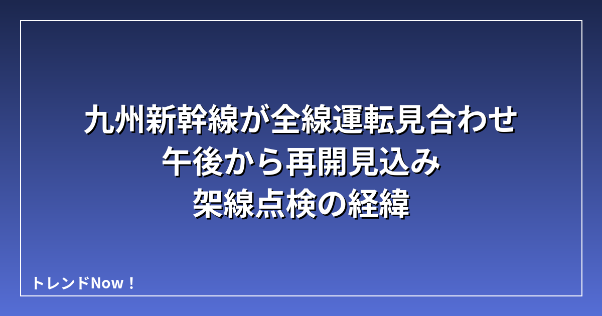 九州新幹線が全線運転見合わせ 午後から再開見込み 架線点検の経緯