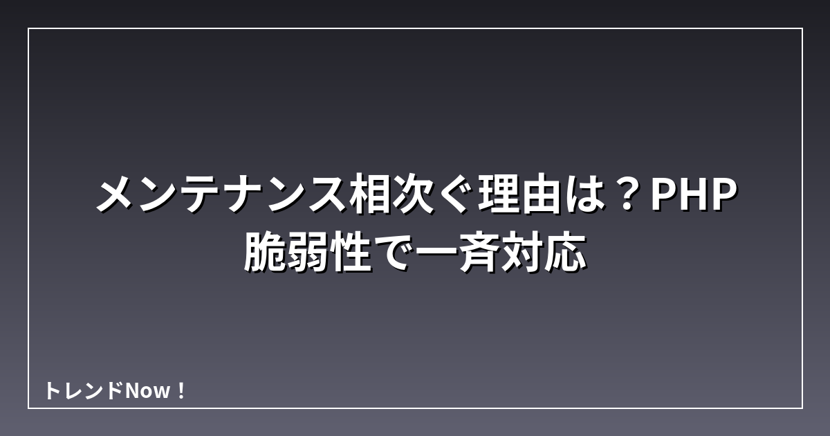 メンテナンス相次ぐ理由は？PHP脆弱性で一斉対応