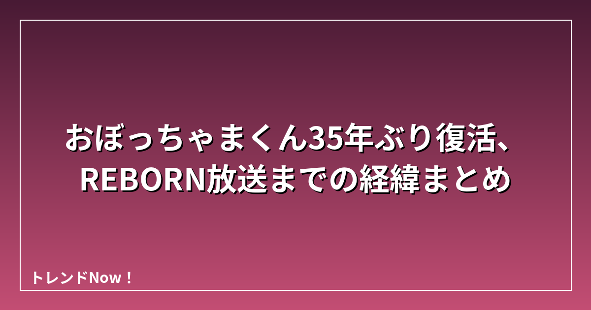 おぼっちゃまくん35年ぶり復活、REBORN放送までの経緯まとめ