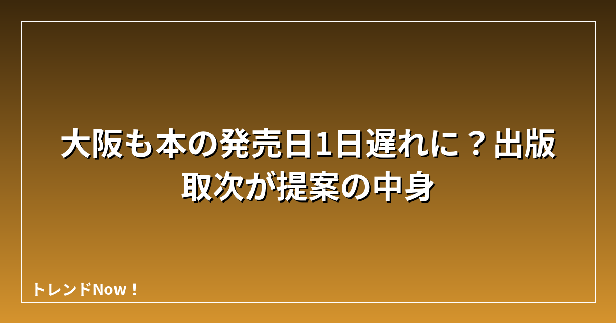 大阪も本の発売日1日遅れに？出版取次が提案の中身