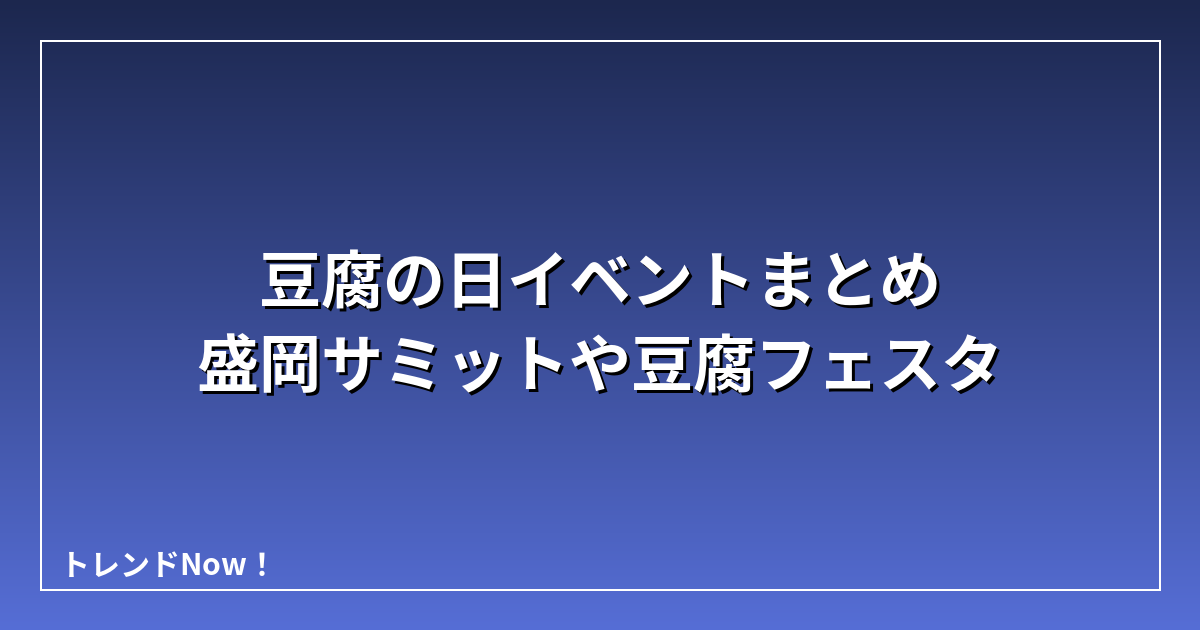 豆腐の日イベントまとめ 盛岡サミットや豆腐フェスタ